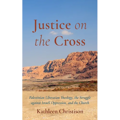 Justice on the Cross: Palestinian Liberation Theology, the Struggle Against Israeli Oppression, and the Church