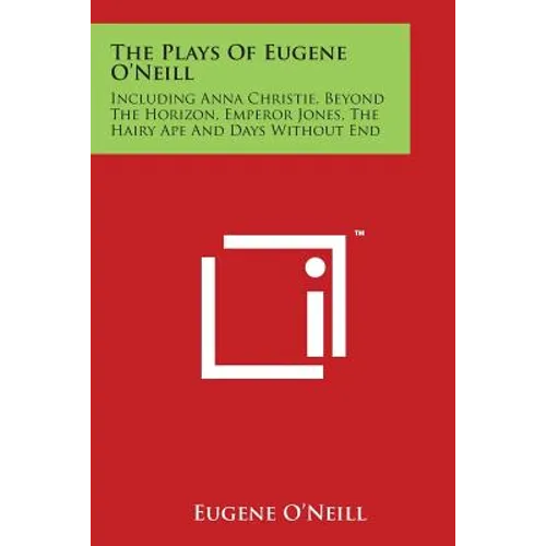 The Plays Of Eugene O'Neill: Including Anna Christie, Beyond The Horizon, Emperor Jones, The Hairy Ape And Days Without End