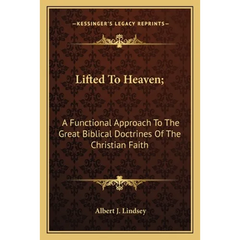 Lifted To Heaven;: A Functional Approach To The Great Biblical Doctrines Of The Christian Faith