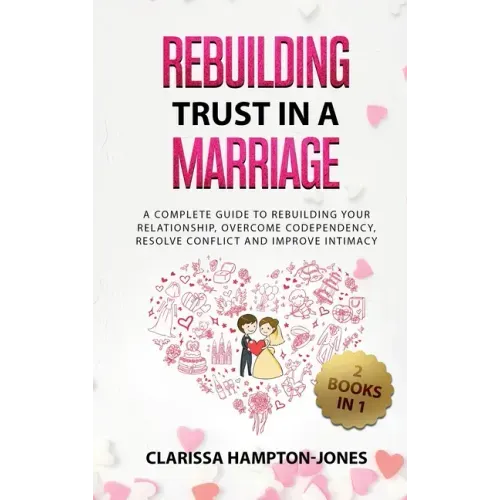Rebuilding Trust in a Marriage: A Complete Guide to Rebuilding Your Relationship, Overcome Codependency, Resolve Conflict and Improve Intimacy