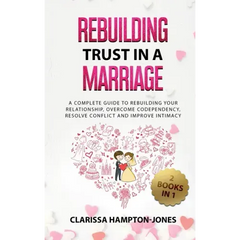 Rebuilding Trust in a Marriage: A Complete Guide to Rebuilding Your Relationship, Overcome Codependency, Resolve Conflict and Improve Intimacy