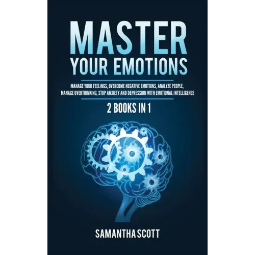 Master Your Emotions: 2 Books in 1: Manage Your Feelings, Overcome Negative Emotions, Analyze People, Manage Overthinking, Stop Anxiety and