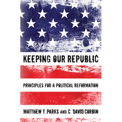 Keeping Our Republic: Principles for a Political Reformation