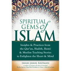 Spiritual Gems of Islam: Insights & Practices from the Qur'an, Hadith, Rumi & Muslim Teaching Stories to Enlighten the Heart & Mind