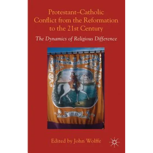 Protestant-Catholic Conflict from the Reformation to the 21st Century: The Dynamics of Religious Difference