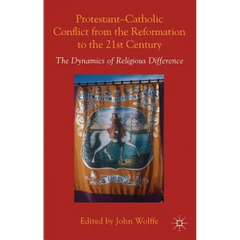 Protestant-Catholic Conflict from the Reformation to the 21st Century: The Dynamics of Religious Difference