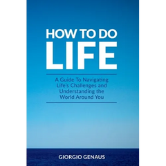 How To Do Life: A Guide To Navigating Life's Challenges and Understanding the World Around You