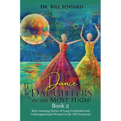 Dance Daughters of the Most High! Book 2: More Amazing Stories of Long Overlooked and Underappreciated Women in the Old Testament