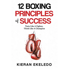 12 Boxing Principles of Success: Train Like A Fighter, Think Like A Champion