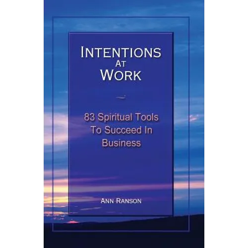 Intentions at Work: 83 Spiritual Tools to Succeed in Business