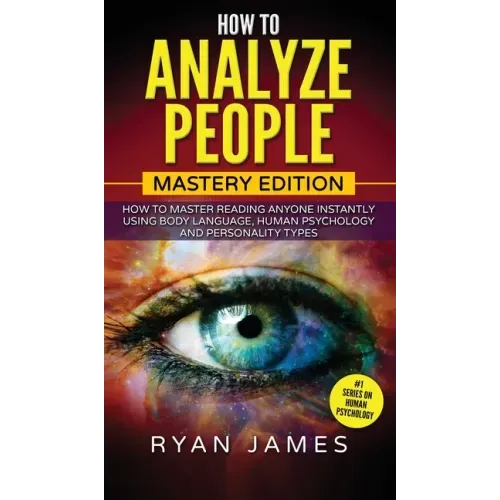 How to Analyze People: Mastery Edition - How to Master Reading Anyone Instantly Using Body Language, Human Psychology and Personality Types (