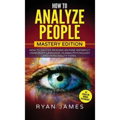 How to Analyze People: Mastery Edition - How to Master Reading Anyone Instantly Using Body Language, Human Psychology and Personality Types (