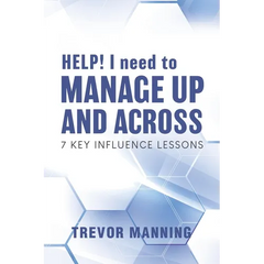 HELP! I need to Manage Up and Across.: 7 Key Influence Lessons