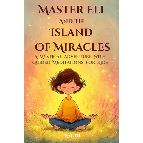 Master Eli and the Island of Miracles: A Mystical Adventure with Guided Meditations for Kids Gratitude, Mindfulness, Loving Kindness, Breathing, & Vis