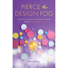 Pierce the Design Fog: Develop High-Quality Products Faster Through Team Innovation