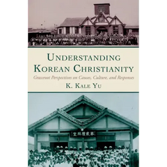 Understanding Korean Christianity: Grassroot Perspectives on Causes, Culture, and Responses
