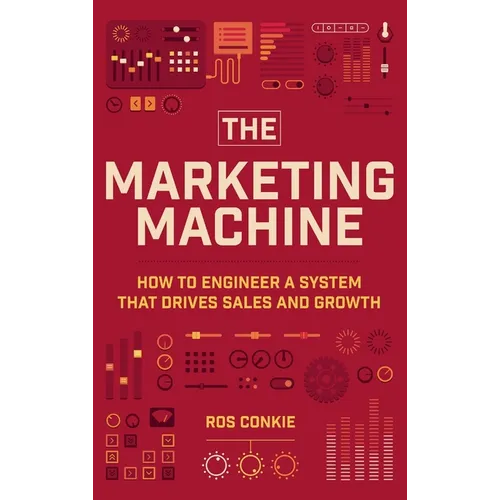 The Marketing Machine: How to Engineer Profitable, Effective Marketing for Your Small Business