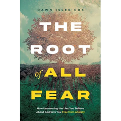 The Root of All Fear: How Uncovering the Lies You Believe About God Sets You Free from Anxiety
