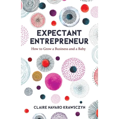 Expectant Entrepreneur: How to Grow a Business and a Baby
