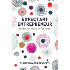 Expectant Entrepreneur: How to Grow a Business and a Baby