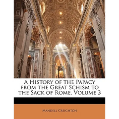 A History of the Papacy from the Great Schism to the Sack of Rome, Volume 3