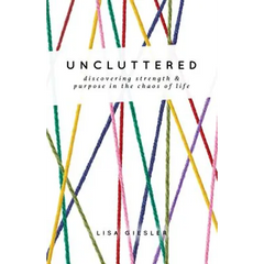Uncluttered: Discovering Strength and Purpose in the Chaos of Life