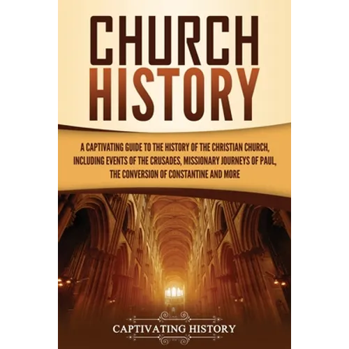 Church History: A Captivating Guide to the History of the Christian Church, Including Events of the Crusades, the Missionary Journeys