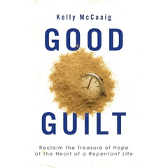 Good Guilt: Reclaim the Treasure of Hope at the Heart of a Repentant Life