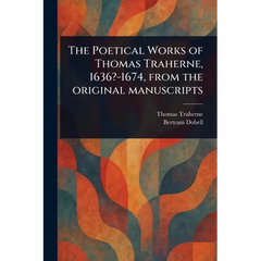 The Poetical Works of Thomas Traherne, 1636?-1674, From the Original Manuscripts