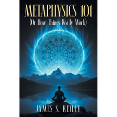 Metaphysics 101: (Or How Things Really Work)