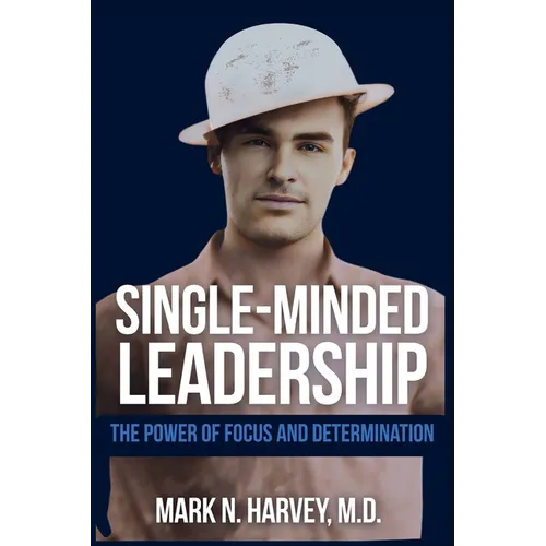 Single-Minded Leadership: The Power of Focus and Determination
