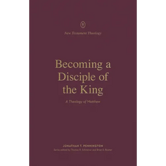 Becoming a Disciple of the King: A Theology of Matthew