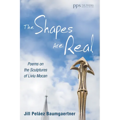 The Shapes Are Real: Poems on the Sculptures of Liviu Mocan