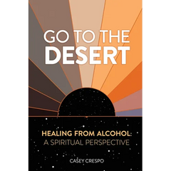 Go to the Desert - Healing from Alcohol: A Spiritual Perspective: A Spiritual Perspective