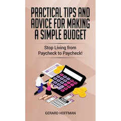 Practical Tips and Advice for Making a Simple Budget: Stop Living from Paycheck to Paycheck!