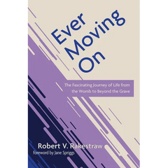 Ever Moving on: The Fascinating Journey of Life from the Womb to Beyond the Grave