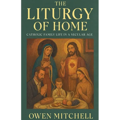 The Liturgy of Home: Catholic Family Life in a Secular Age