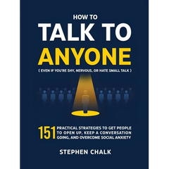 How to Talk to Anyone (Even If You're Shy, Nervous, or Hate Small Talk): 151 Practical Strategies to Get People to Open Up, Keep a Conversation Going,