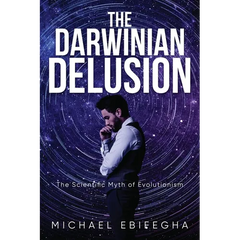 The Darwinian Delusion: The Scientific Myth Of Evolutionism
