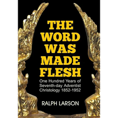 The Word Was Made Flesh: One Hundred Years of Seventh-day Adventist Christology