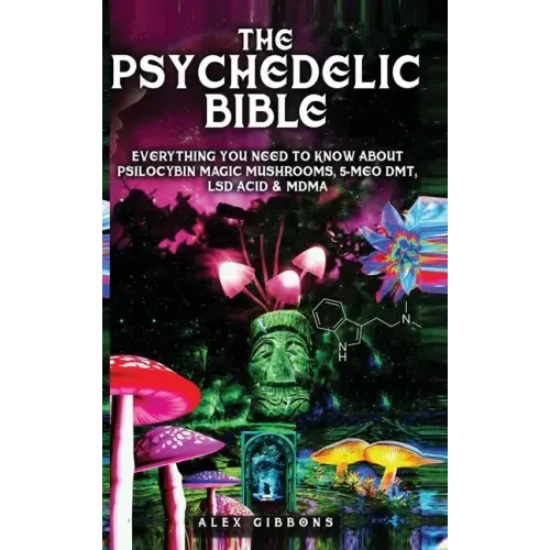 The Psychedelic Bible - Everything You Need To Know About Psilocybin Magic Mushrooms, 5-Meo DMT, LSD/Acid & MDMA