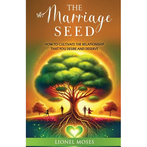 The Marriage Seed: How to Cultivate the Relationship You Desire and Deserve