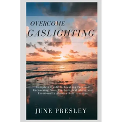 Overcome Gaslighting: The Complete Guide to Breaking Free and Recovering from Psychological Abuse and Emotionally Abusive Relationships