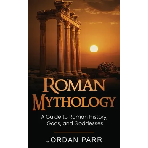 Roman Mythology: A Guide to Roman History, Gods, and Goddesses