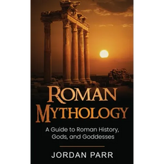 Roman Mythology: A Guide to Roman History, Gods, and Goddesses