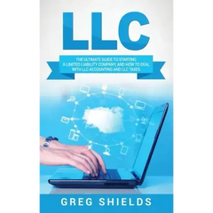 LLC: The Ultimate Guide to Starting a Limited Liability Company, and How to Deal with LLC Accounting and LLC Taxes