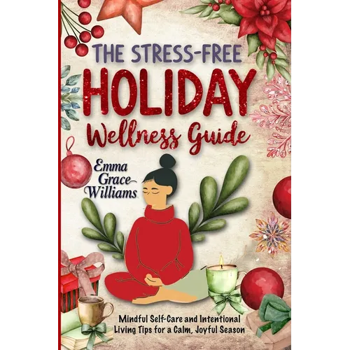 The Stress-Free Holiday Wellness Guide: Practical Tips and Guided Re!ections for Reducing Holiday Stress, Cultivating Gratitude, and Embracing Balance
