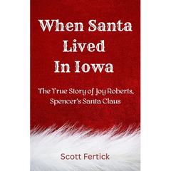 When Santa Lived In Iowa: The True Story of Joy Roberts, Spencer's Santa Claus