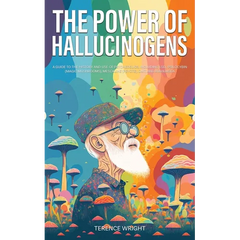 The Power of Hallucinogens: A Guide to the History and Use of Psychedelics, Including LSD, Psilocybin (Magic Mushrooms), Mescaline (Peyote), DMT, and