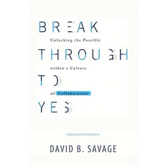 Break Through To Yes: Unlocking the Possible within a Culture of Collaboration: Revised and Updated Edition